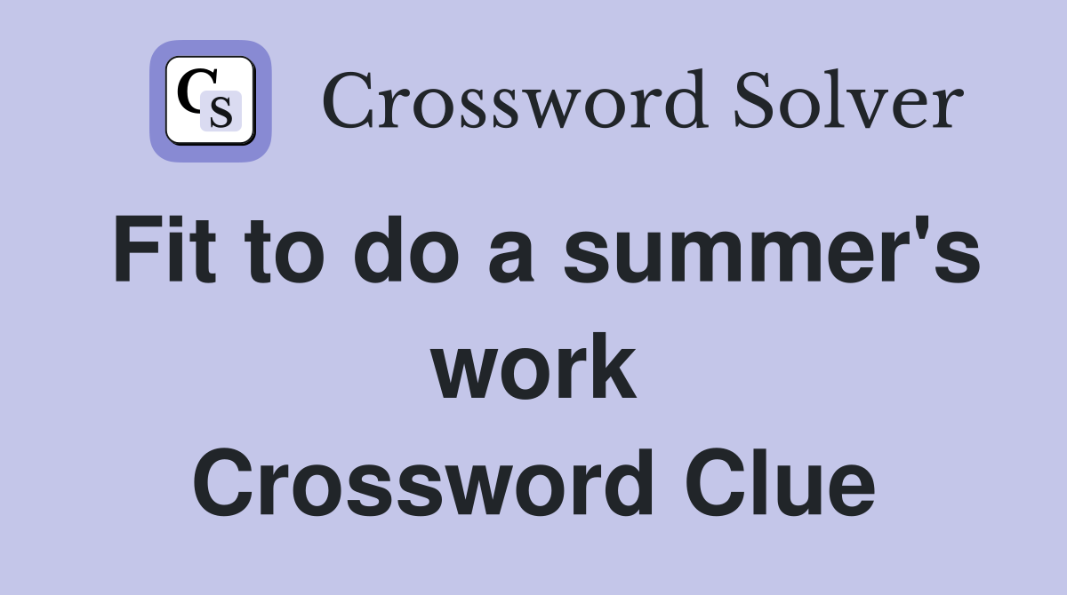 Fit to do a summer's work Crossword Clue