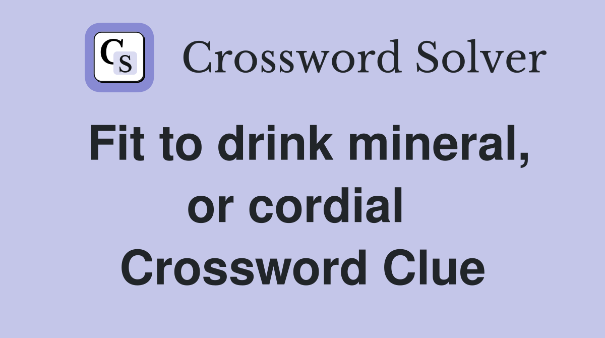 Fit to drink mineral, or cordial  Crossword Clue