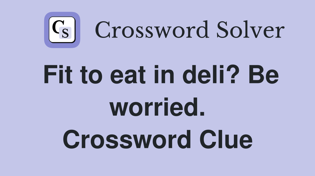 Fit to eat in deli? Be worried.
 Crossword Clue