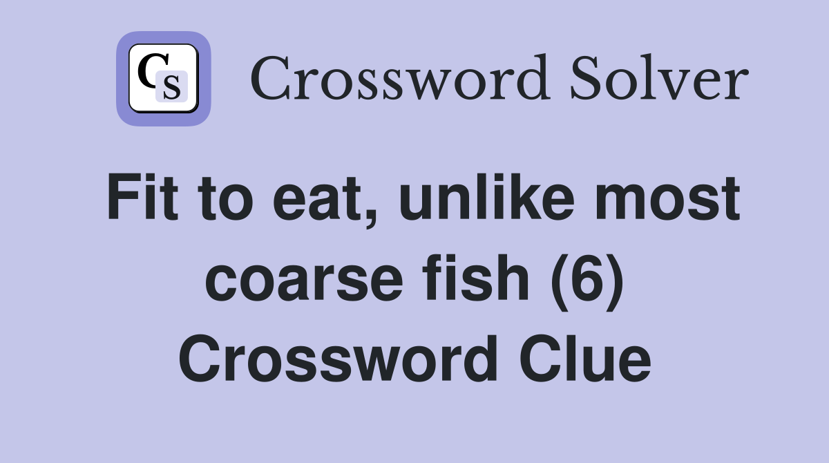 Fit to eat, unlike most coarse fish (6) Crossword Clue