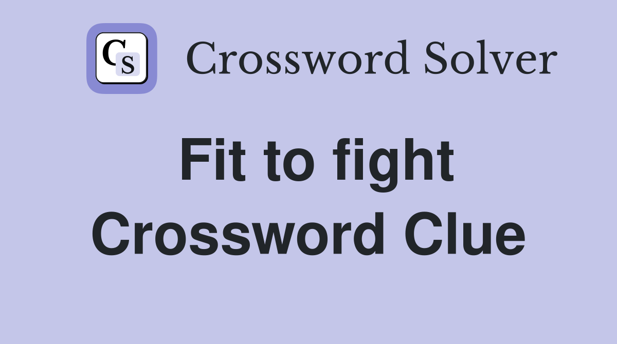 Fit to fight Crossword Clue