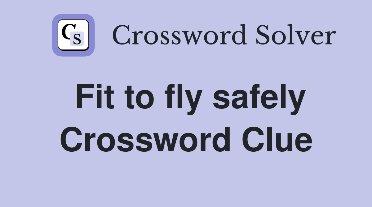 Fit to fly safely Crossword Clue