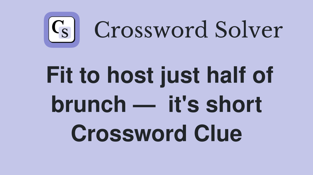 Fit to host just half of brunch —  it's short Crossword Clue