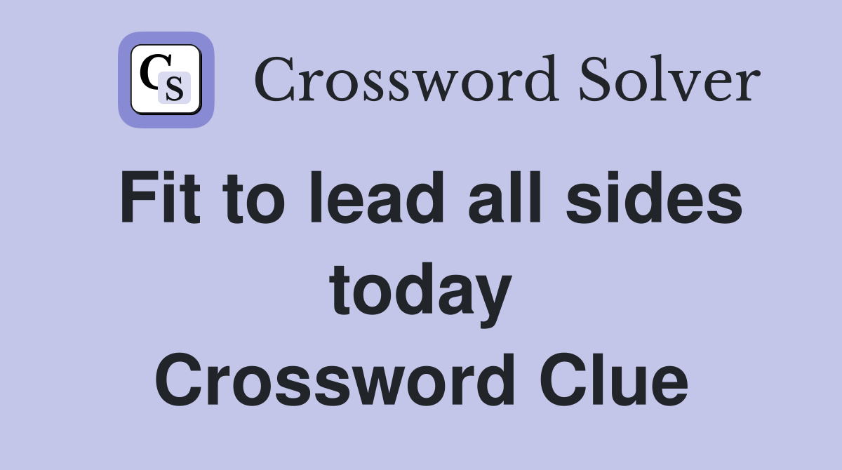 Fit to lead all sides today Crossword Clue