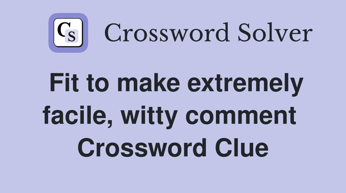 Fit to make extremely facile, witty comment  Crossword Clue