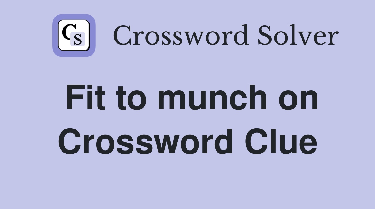 Fit to munch on Crossword Clue