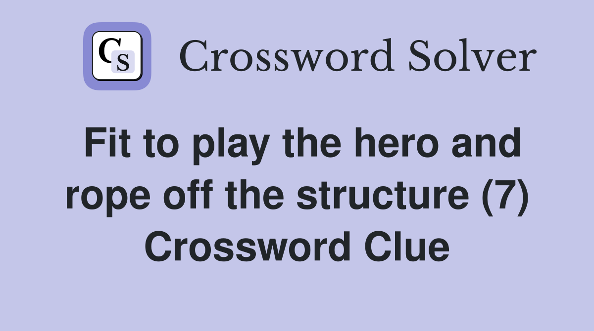 Fit to play the hero and rope off the structure (7) Crossword Clue