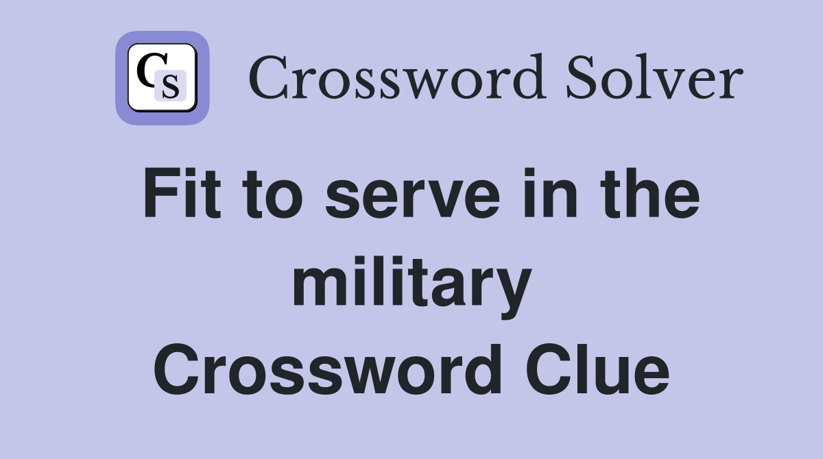 Fit to serve in the military Crossword Clue