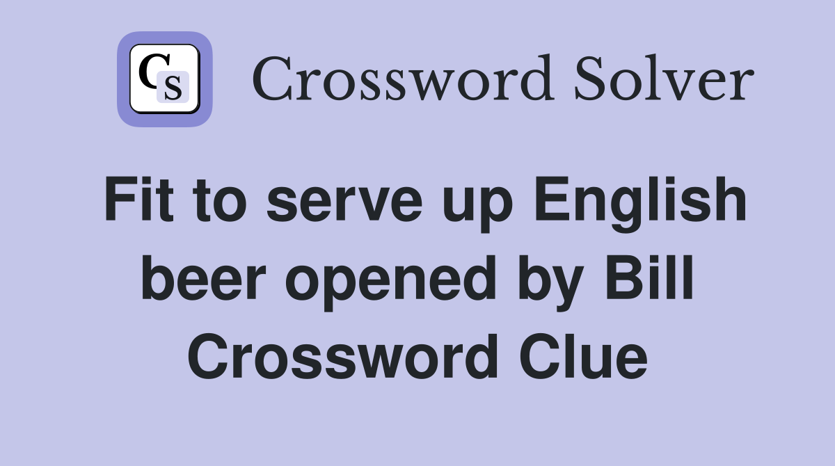 Fit to serve up English beer opened by Bill Crossword Clue
