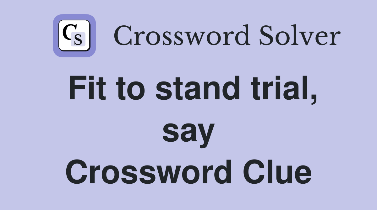 Fit to stand trial, say Crossword Clue