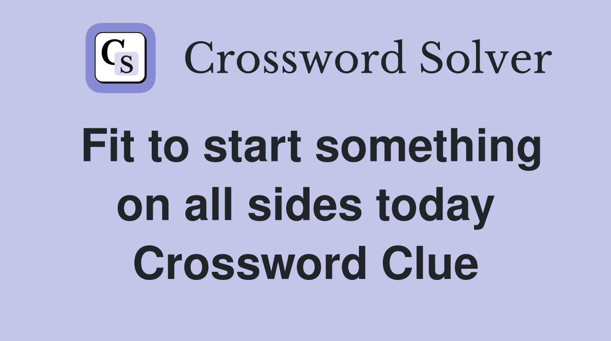 Fit to start something on all sides today Crossword Clue