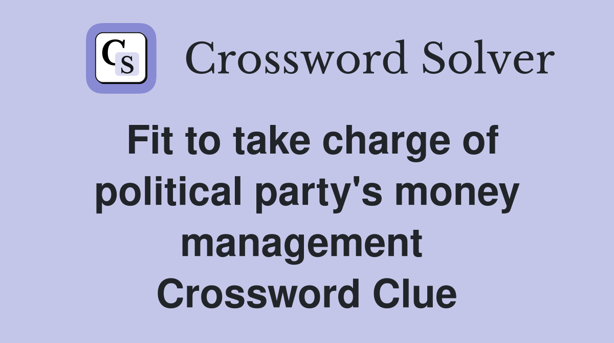 Fit to take charge of political party's money management  Crossword Clue