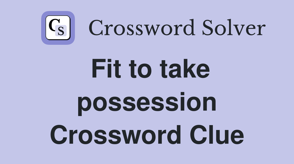Fit to take possession Crossword Clue