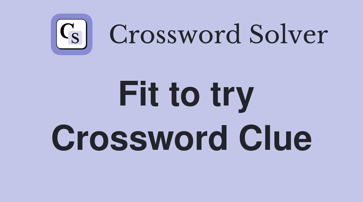 Fit to try Crossword Clue