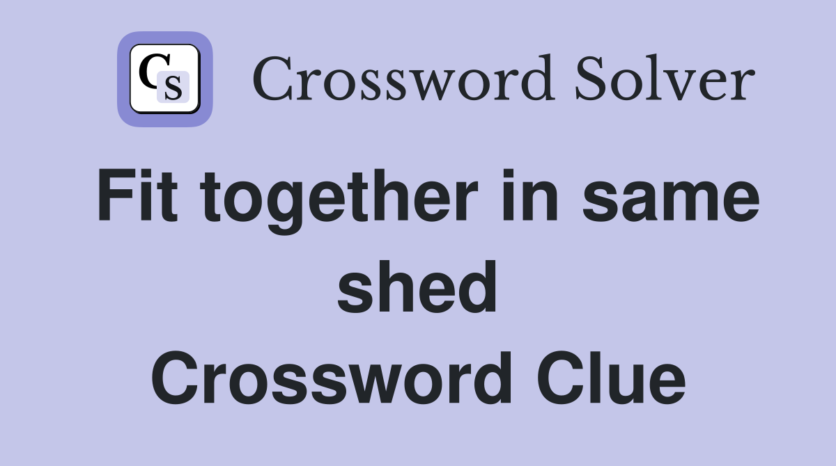 Fit together in same shed Crossword Clue