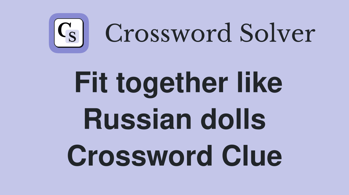 Fit together like Russian dolls Crossword Clue