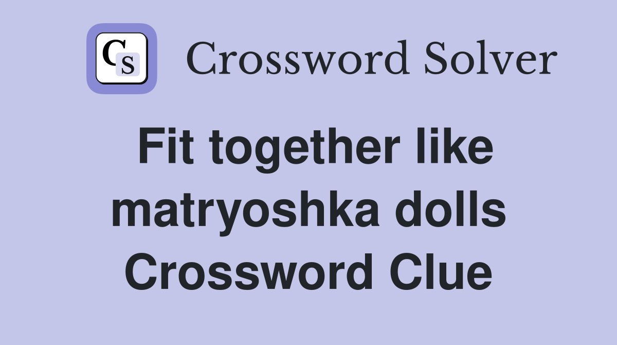 Fit together like matryoshka dolls Crossword Clue