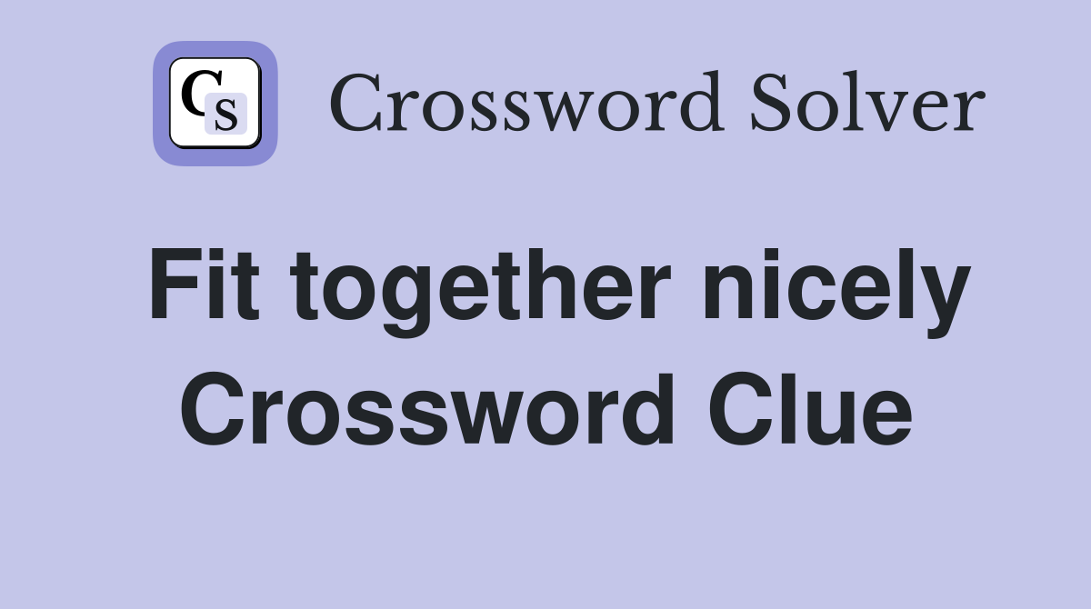 Fit together nicely Crossword Clue