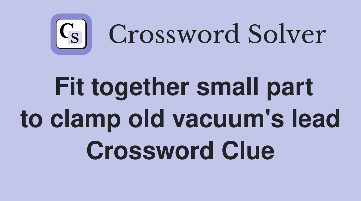 Fit together small part to clamp old vacuum's lead Crossword Clue