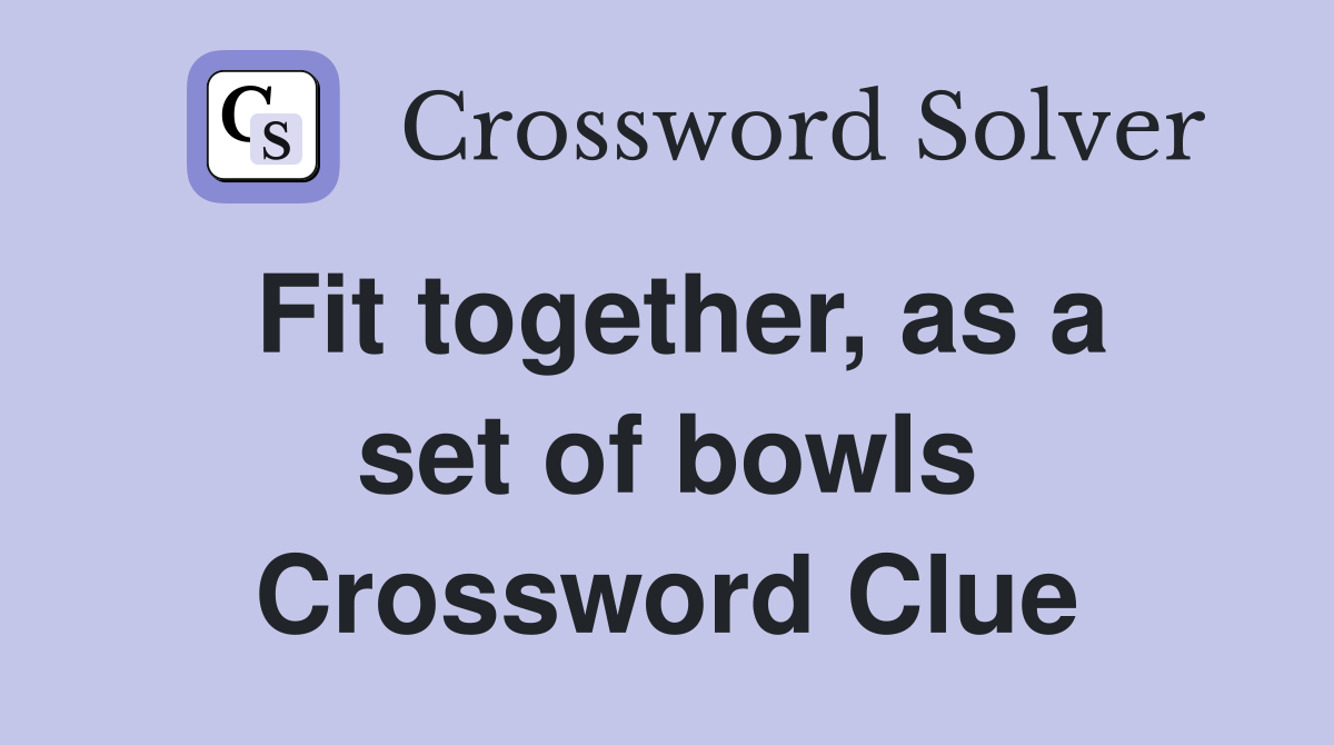 Fit together, as a set of bowls Crossword Clue