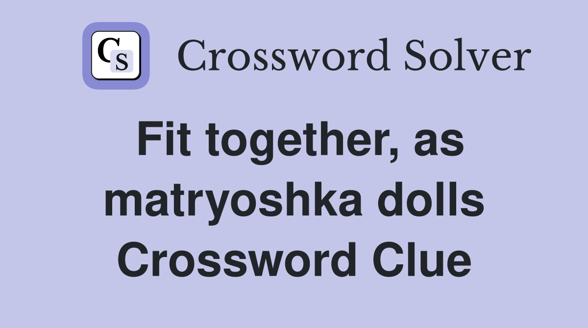 Fit together, as matryoshka dolls Crossword Clue