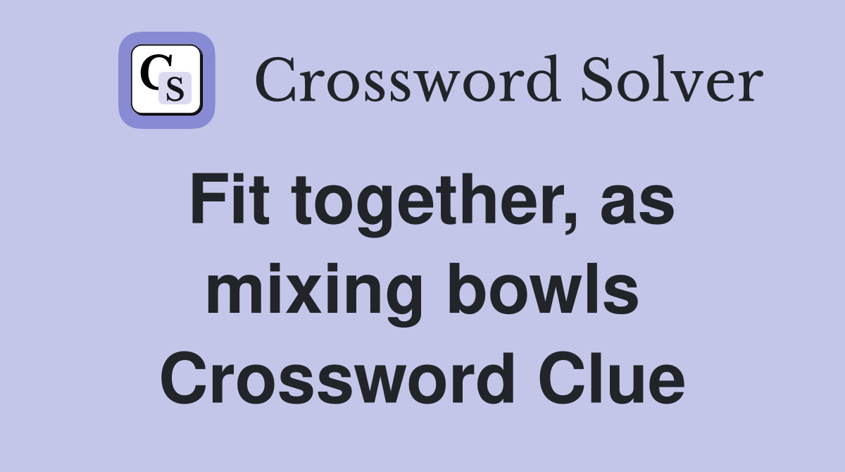 Fit together, as mixing bowls Crossword Clue