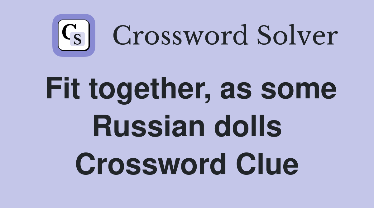 Fit together, as some Russian dolls Crossword Clue