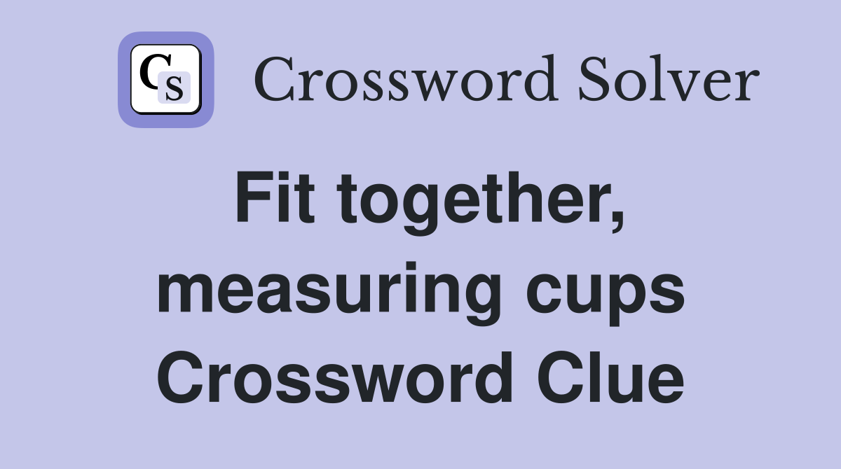 Fit together, measuring cups Crossword Clue