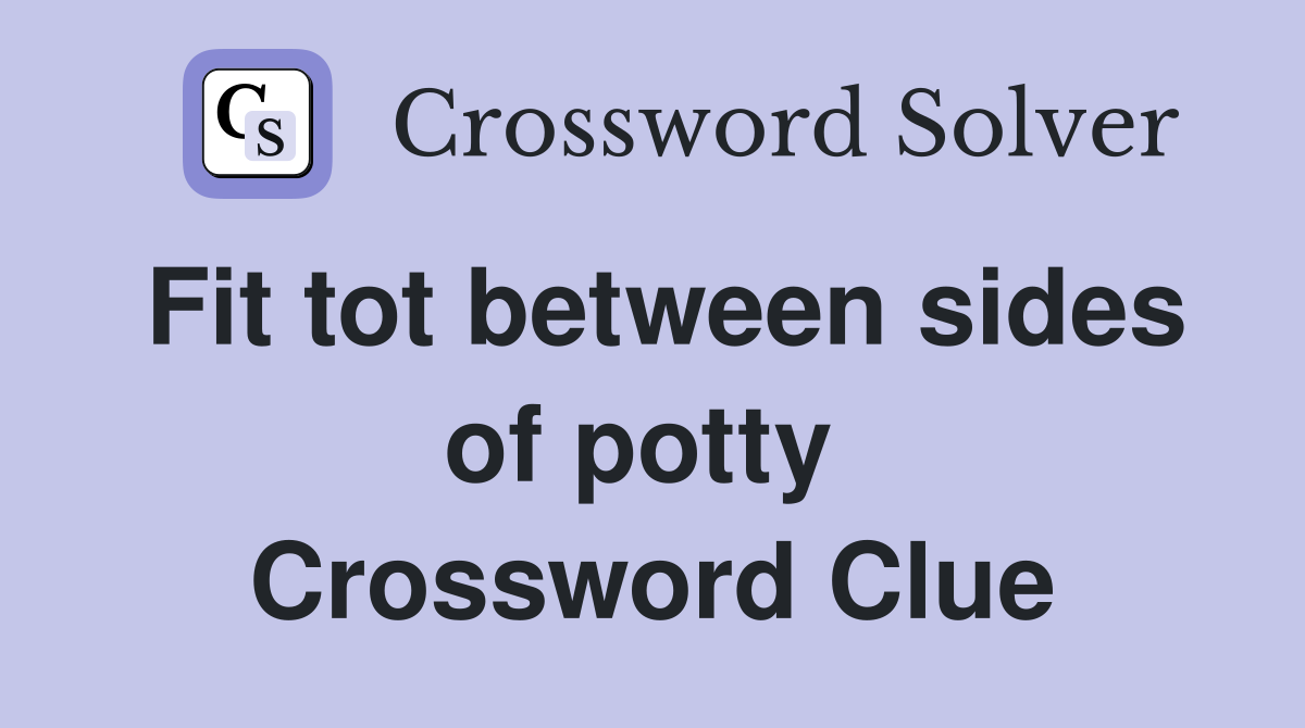 Fit tot between sides of potty  Crossword Clue