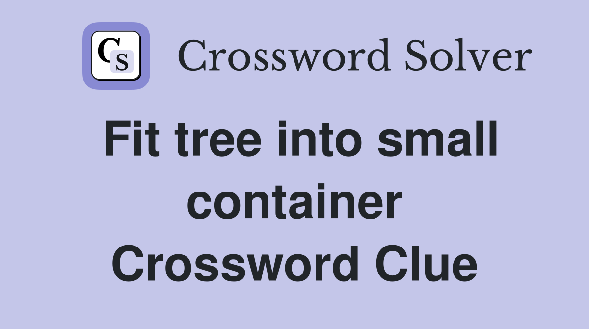 Fit tree into small container Crossword Clue