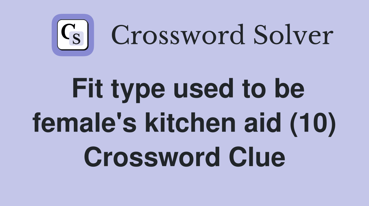 Fit type used to be female's kitchen aid (10) Crossword Clue