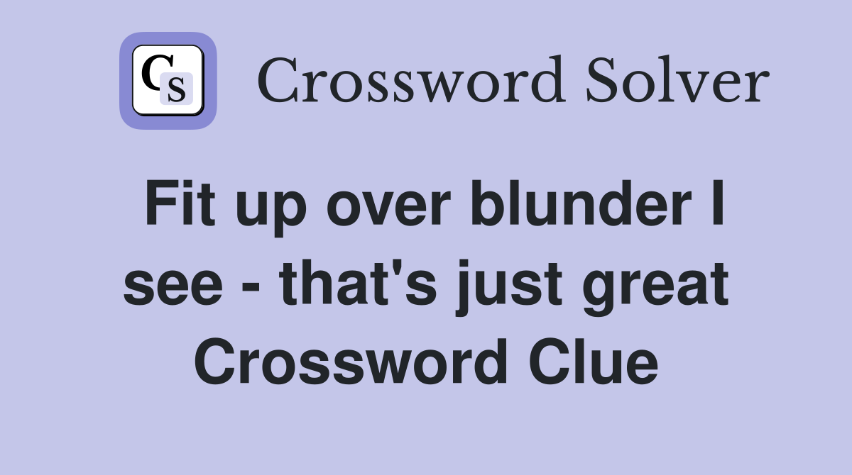 Fit up over blunder I see - that's just great Crossword Clue