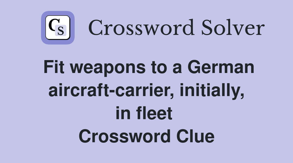 Fit weapons to a German aircraft-carrier, initially, in fleet  Crossword Clue
