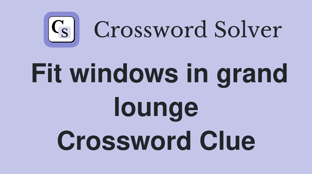 Fit windows in grand lounge Crossword Clue