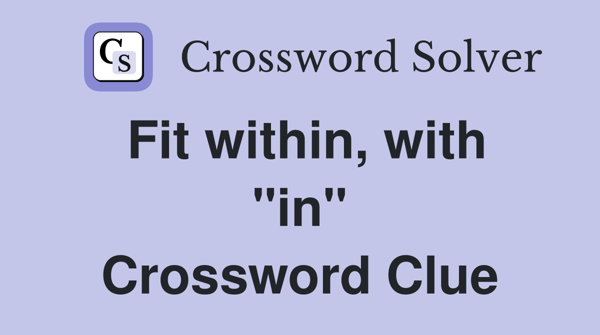 Fit within, with "in" Crossword Clue
