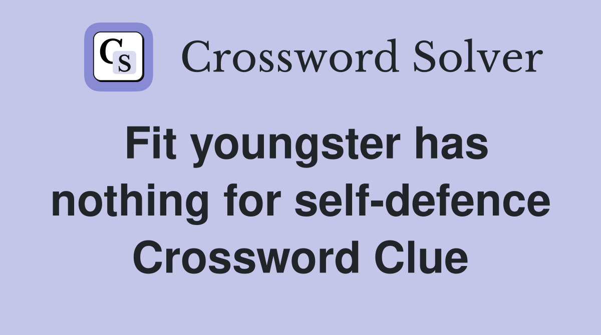 Fit youngster has nothing for self-defence Crossword Clue