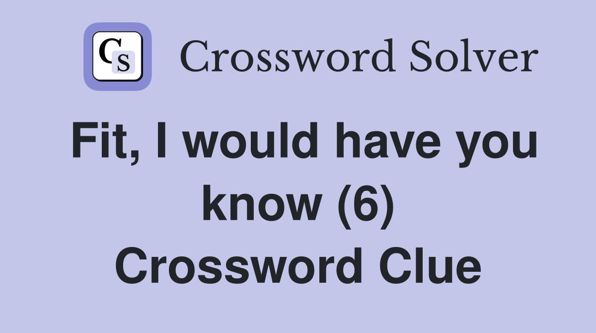 Fit, I would have you know (6) Crossword Clue