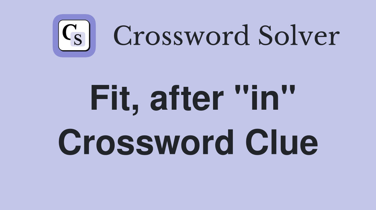 Fit, after "in" Crossword Clue