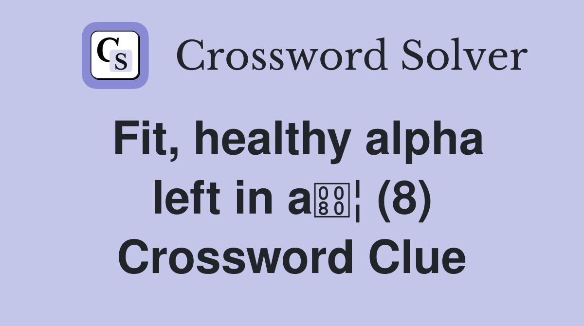 Fit, healthy alpha left in a¦ (8) Crossword Clue