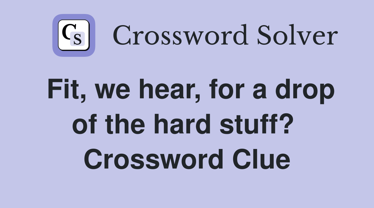 Fit, we hear, for a drop of the hard stuff?  Crossword Clue