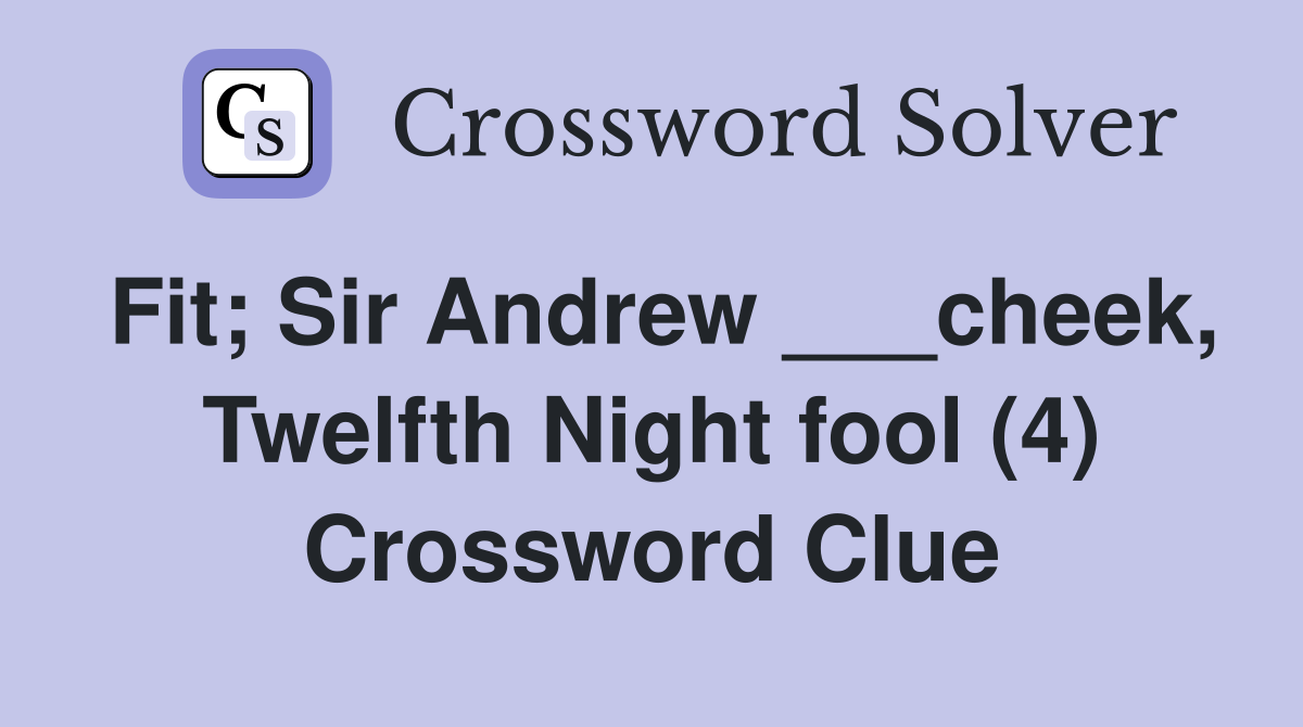Fit; Sir Andrew ___cheek, Twelfth Night fool (4) Crossword Clue