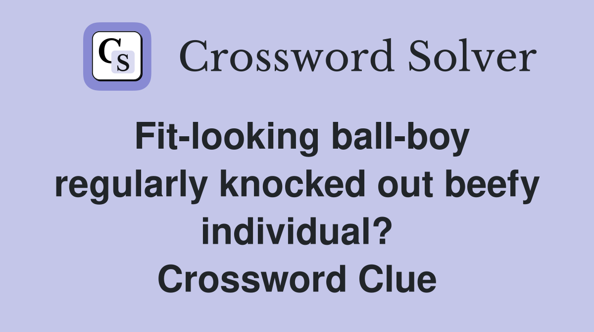 Fit-looking ball-boy regularly knocked out beefy individual? Crossword Clue
