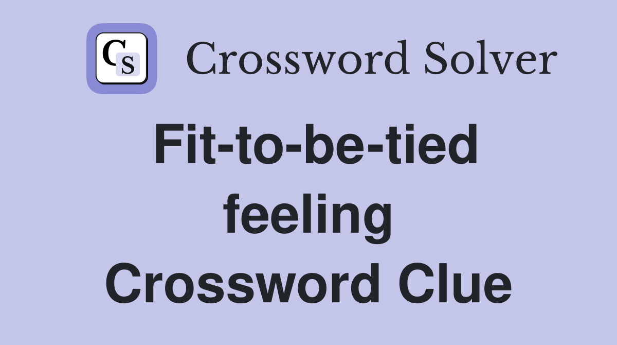 Fit-to-be-tied feeling Crossword Clue