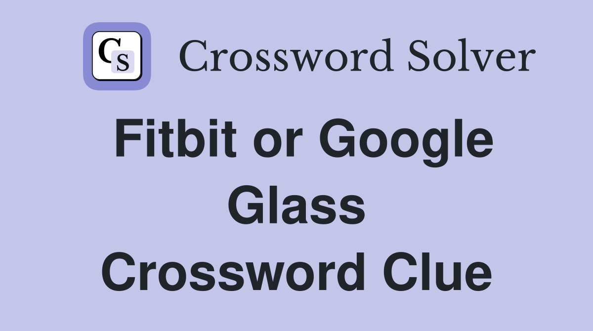 Fitbit or Google Glass Crossword Clue