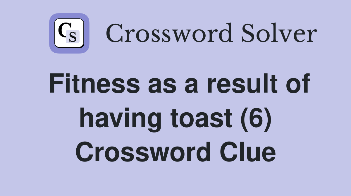 Fitness as a result of having toast (6) Crossword Clue