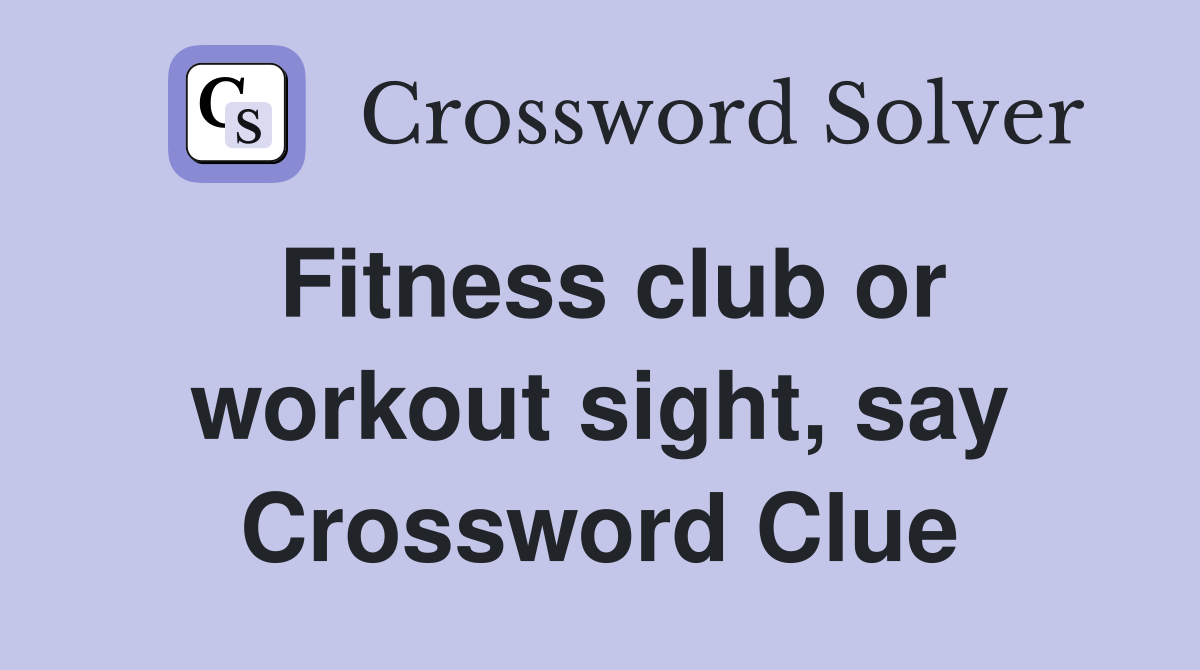 Fitness club or workout sight, say Crossword Clue