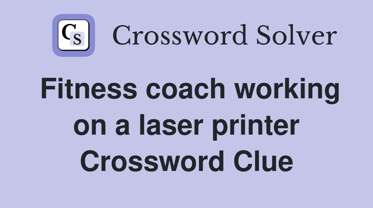 Fitness coach working on a laser printer Crossword Clue