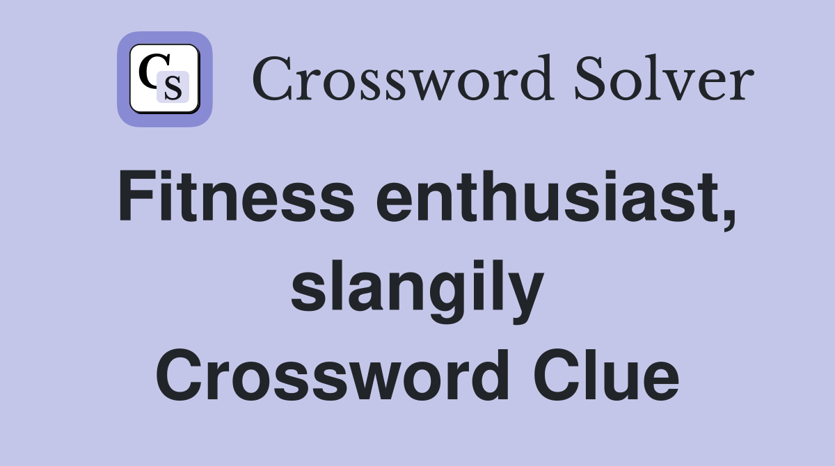 Fitness enthusiast, slangily Crossword Clue