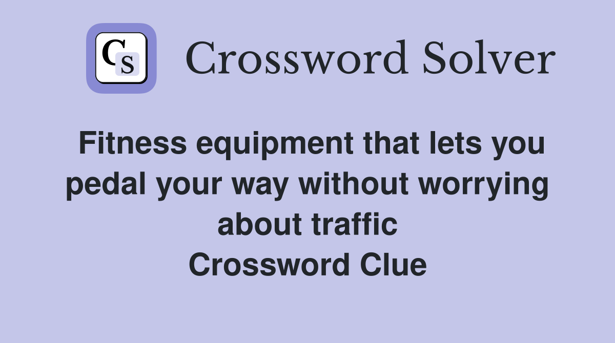 Fitness equipment that lets you pedal your way without worrying about traffic Crossword Clue