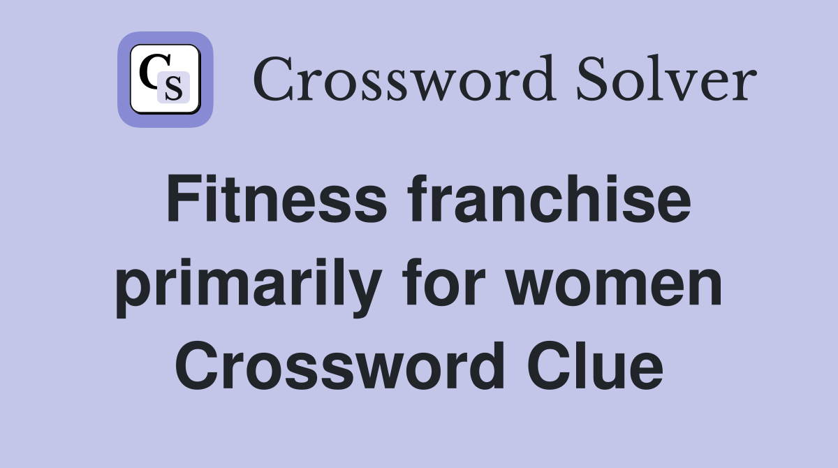 Fitness franchise primarily for women Crossword Clue